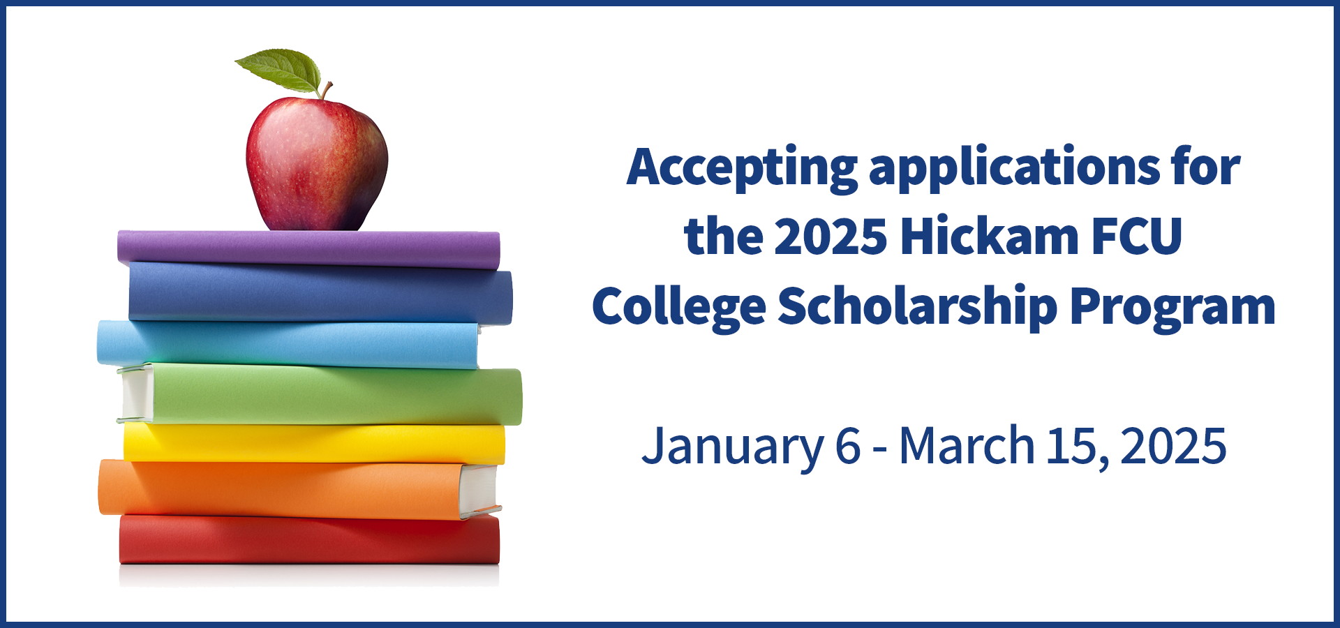 Accepting applications for the 2025 Hickam FCU College Scholarship Program. January 6 - March 15, 2025